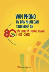 VĂN PHÒNG UỶ BAN NHÂN DÂN TỈNH NGHỆ AN 80 NĂM XÂY DỰNG VÀ TRƯỞNG THÀNH (1945-2025)