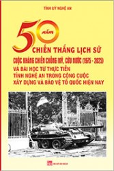 50 NĂM CHIẾN THẮNG LỊCH SỬ CUỘC KHÁNG CHIẾN CHỐNG MỸ CỨU NƯỚC (1975 - 2025) VÀ BÀI HỌC TỪ THỰC TIỄN TỈNH NGHỆ AN TRONG CÔNG CUỘC XÂY DỰNG VÀ BẢO VỆ TỔ QUỐC HIỆN NAY