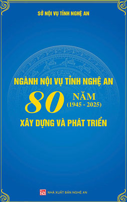 NGÀNH NỘI VỤ TỈNH NGHỆ AN 80 NĂM XÂY DỰNG VÀ PHÁT TRIỂN (1945 - 2025)